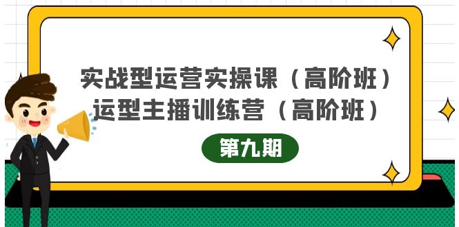 实战型运营实操课第9期+运营型主播训练营第9期，高阶班（51节课）安创网-网创项目资源站-副业项目-创业项目-搞钱项目安创网