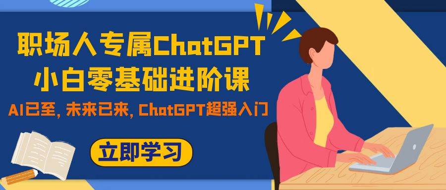 职场人专属ChatGPT小白零基础进阶课，AI已至，未来已来，ChatGPT超强入门安创网-网创项目资源站-副业项目-创业项目-搞钱项目安创网