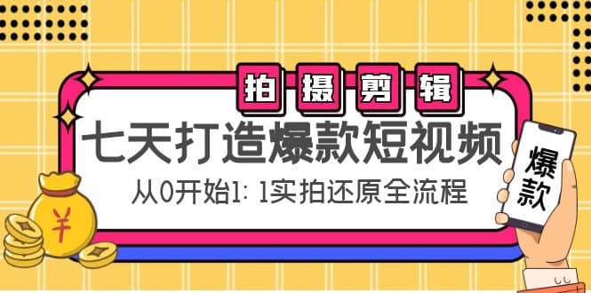 七天打造爆款短视频：拍摄+剪辑实操，从0开始1:1实拍还原实操全流程安创网-网创项目资源站-副业项目-创业项目-搞钱项目安创网