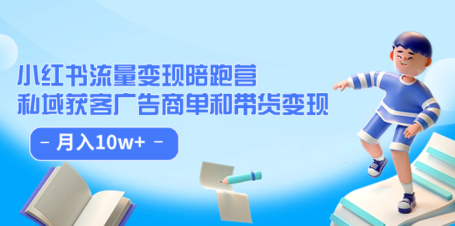 小红书流量·变现陪跑营：私域获客广告商单和带货变现 月入10w+安创网-网创项目资源站-副业项目-创业项目-搞钱项目安创网