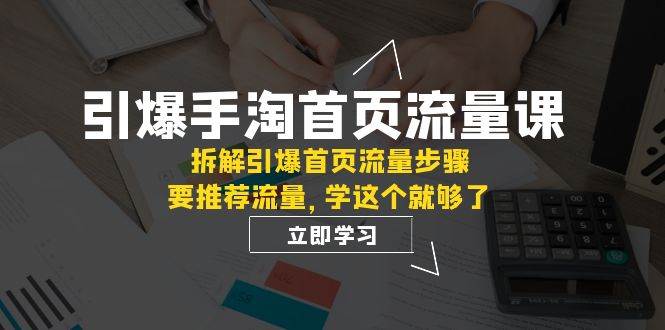 引爆-手淘首页流量课：拆解引爆首页流量步骤，要推荐流量，学这个就够了安创网-网创项目资源站-副业项目-创业项目-搞钱项目安创网