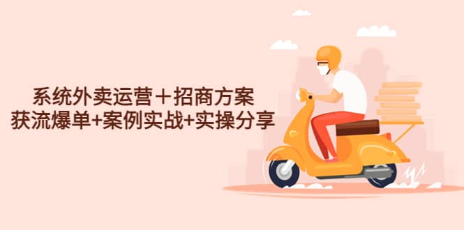 系统外卖运营＋招商方案，获流爆单+案例实战+实操分享安创网-网创项目资源站-副业项目-创业项目-搞钱项目安创网