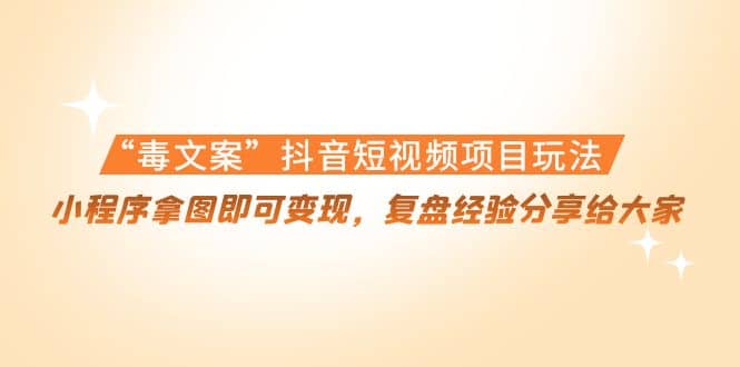 “毒文案”抖音短视频项目玩法，小程序拿图即可变现，复盘经验分享给大家安创网-网创项目资源站-副业项目-创业项目-搞钱项目安创网