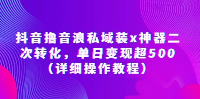 抖音撸音浪私域装x神器二次转化，单日变现超500（详细操作教程）安创网-网创项目资源站-副业项目-创业项目-搞钱项目安创网