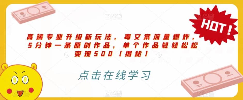 高端专业升级新玩法，毒文案流量爆炸，5分钟一条原创作品，单个作品轻轻松松变现500【揭秘】安创网-网创项目资源站-副业项目-创业项目-搞钱项目安创网