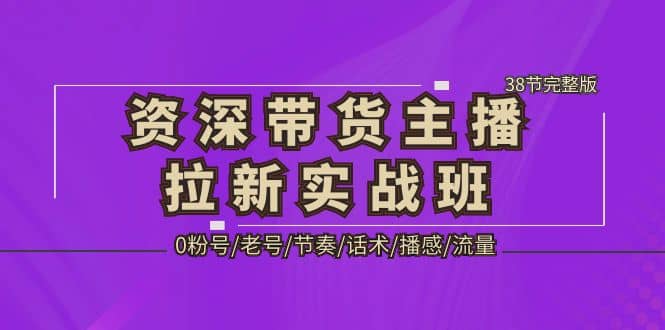 资深·带货主播拉新实战班，0粉号/老号/节奏/话术/播感/流量-38节完整版安创网-网创项目资源站-副业项目-创业项目-搞钱项目安创网