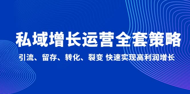 私域增长运营全套策略：引流、留存、转化、裂变 快速实现高利润增长安创网-网创项目资源站-副业项目-创业项目-搞钱项目安创网