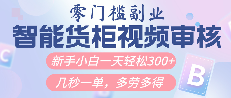 智能货柜视频审核，几秒一单，多劳多得，新人小白一天轻松300+，零门槛安创网-网创项目资源站-副业项目-创业项目-搞钱项目安创网