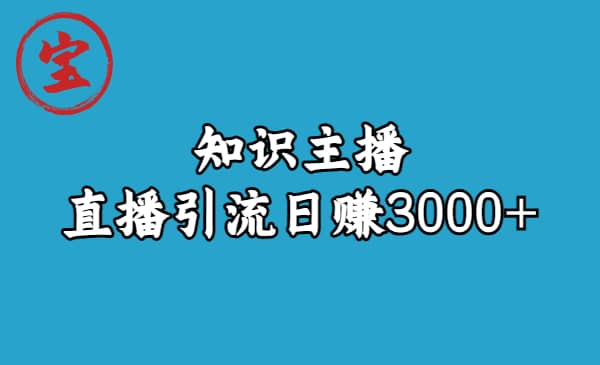 知识主播直播引流日赚3000+（9节视频课）安创网-网创项目资源站-副业项目-创业项目-搞钱项目安创网