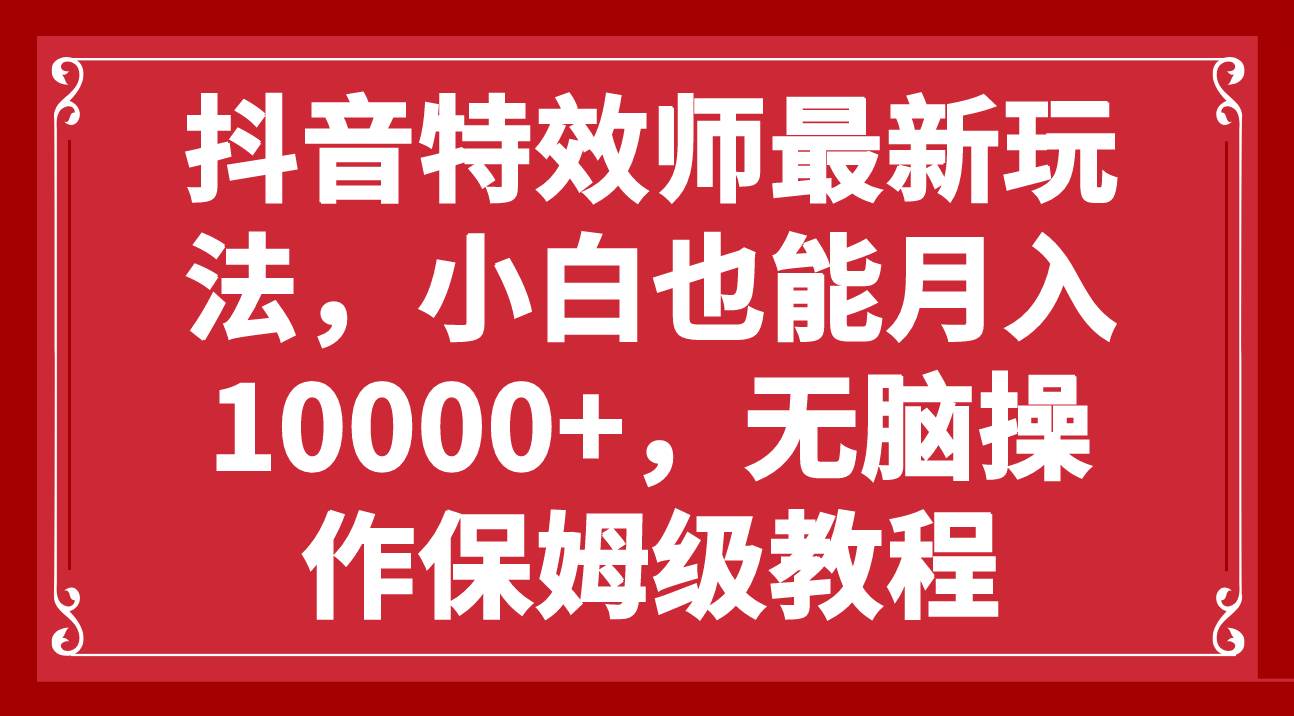 抖音特效师最新玩法，小白也能月入10000+，无脑操作保姆级教程安创网-网创项目资源站-副业项目-创业项目-搞钱项目安创网