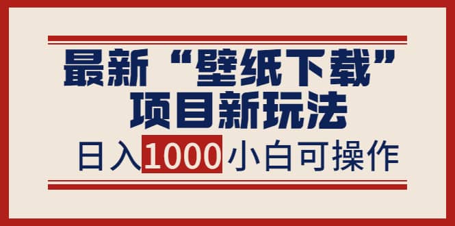 最新“壁纸下载”项目新玩法，小白零基础照抄也能日入1000+安创网-网创项目资源站-副业项目-创业项目-搞钱项目安创网
