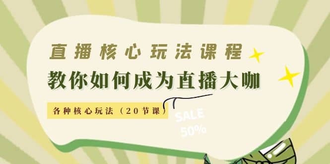 直播核心玩法：教你如何成为直播大咖，各种核心玩法（20节课）安创网-网创项目资源站-副业项目-创业项目-搞钱项目安创网