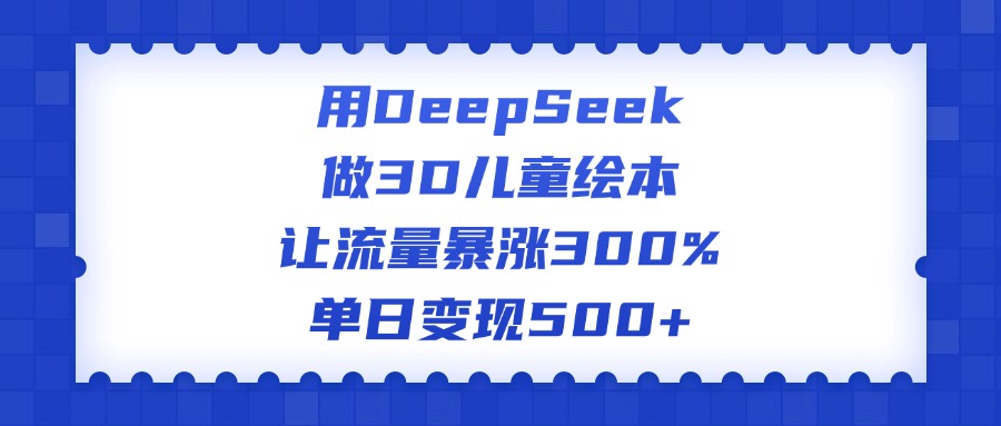 用DeepSeek做3D儿童绘本，让流量暴涨300%，单日变现500+安创网-网创项目资源站-副业项目-创业项目-搞钱项目安创网