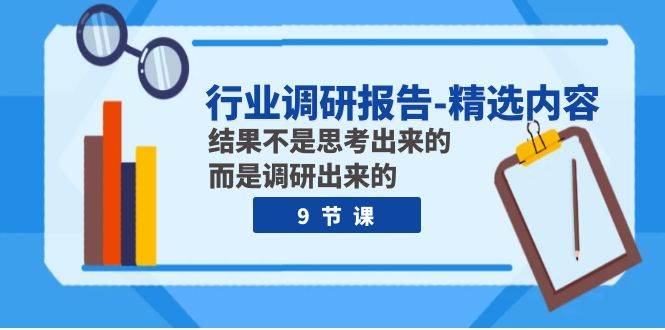 行业调研报告-精选内容：结果不是思考出来的 而是调研出来的（9节课）安创网-网创项目资源站-副业项目-创业项目-搞钱项目安创网