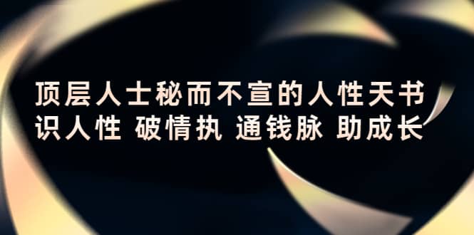 顶层人士秘而不宣的人性天书，识人性 破情执 通钱脉 助成长安创网-网创项目资源站-副业项目-创业项目-搞钱项目安创网