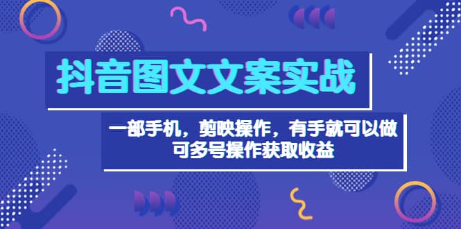 抖音图文毒文案实战：一部手机 剪映操作 有手就能做，单号日入几十 可多号安创网-网创项目资源站-副业项目-创业项目-搞钱项目安创网