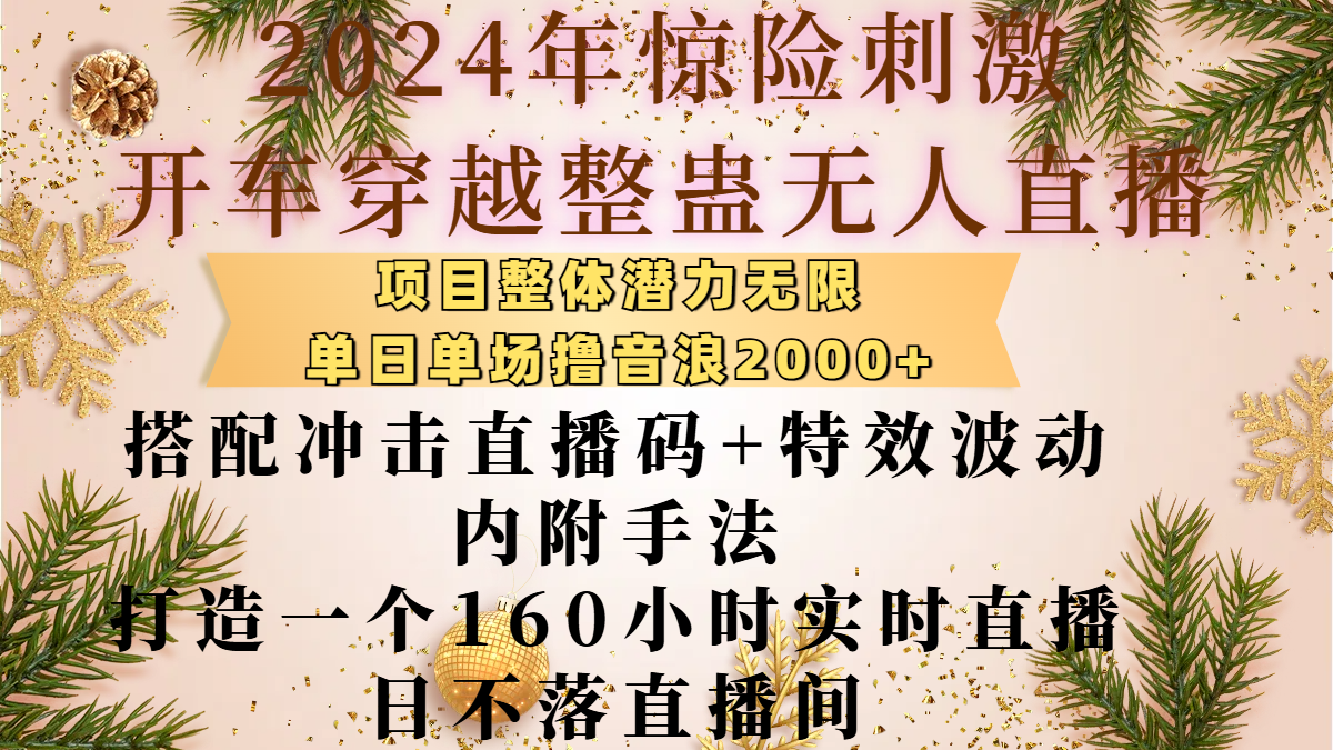 2024年惊险刺激开车穿越整蛊无人直播，项目整体也是潜力无限，单日单场撸音浪2000+，搭配冲击直播码+特效波动的内附手法，打造一个160小时实时直播日不落直播间安创网-网创项目资源站-副业项目-创业项目-搞钱项目安创网