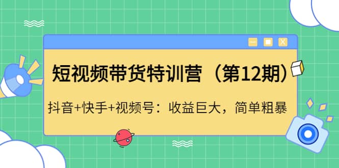 短视频带货特训营（第12期）抖音+快手+视频号安创网-网创项目资源站-副业项目-创业项目-搞钱项目安创网