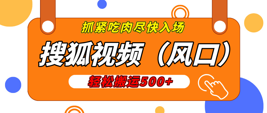 搜狐视频，新风口，1天200-500收益，抓紧吃肉！安创网-网创项目资源站-副业项目-创业项目-搞钱项目安创网