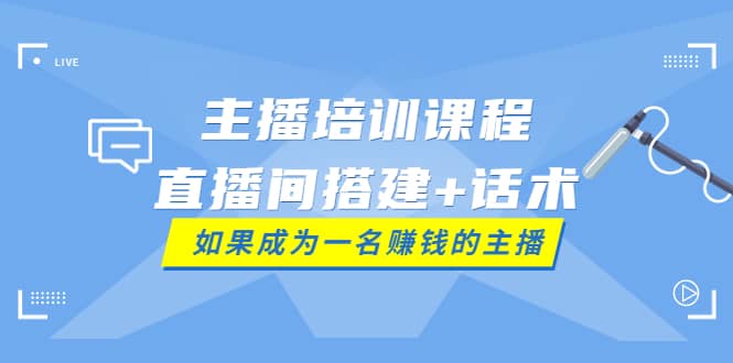 主播培训课程：直播间搭建+话术，如何快速成为一名赚钱的主播安创网-网创项目资源站-副业项目-创业项目-搞钱项目安创网