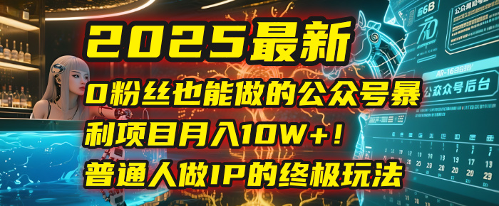 2025最新0粉丝也能做的公众号暴利项目，月入10W+！普通人做IP的终极玩法安创网-网创项目资源站-副业项目-创业项目-搞钱项目安创网