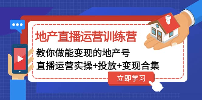 地产直播运营训练营：教你做能变现的地产号（直播运营实操+投放+变现合集）安创网-网创项目资源站-副业项目-创业项目-搞钱项目安创网