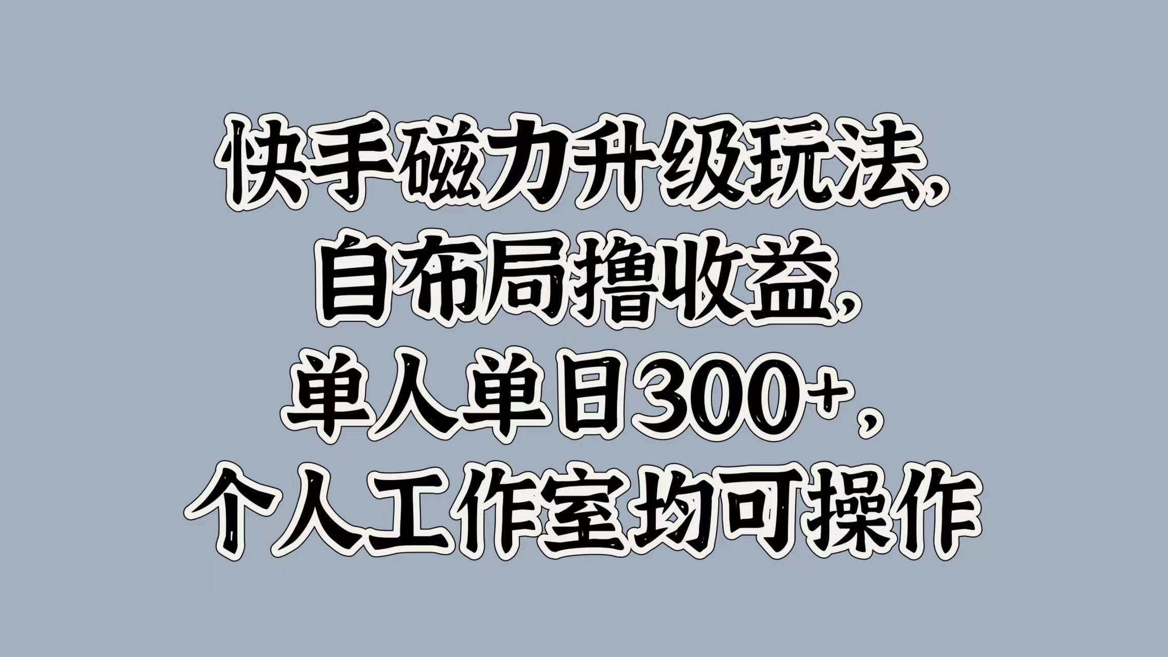 快手磁力升级玩法，自布局撸收益，单人单日300+，个人工作室均可操作安创网-网创项目资源站-副业项目-创业项目-搞钱项目安创网