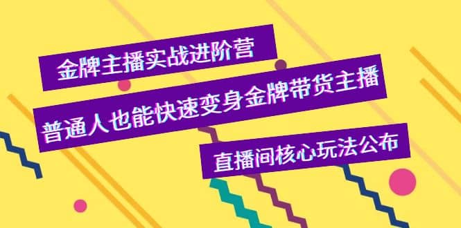 金牌主播实战进阶营，普通人也能快速变身金牌带货主播，直播间核心玩法公布安创网-网创项目资源站-副业项目-创业项目-搞钱项目安创网