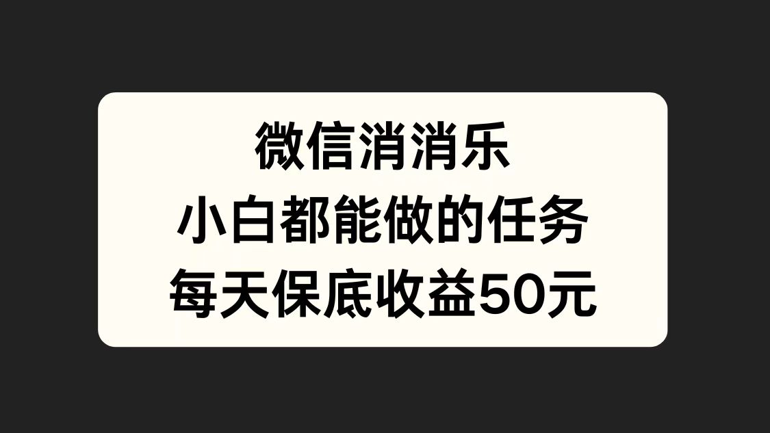 微信消一消，小白都能做的任务，每天收益保底50元安创网-网创项目资源站-副业项目-创业项目-搞钱项目安创网