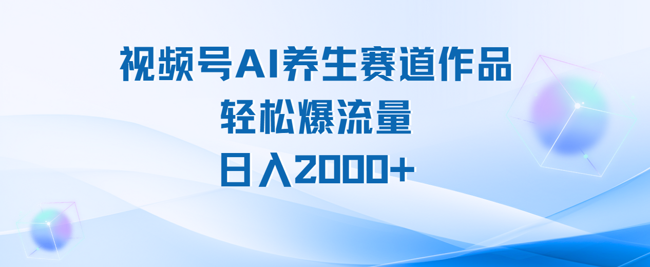 视频号AI养生赛道玩法，轻松爆流量，日入2000+安创网-网创项目资源站-副业项目-创业项目-搞钱项目安创网