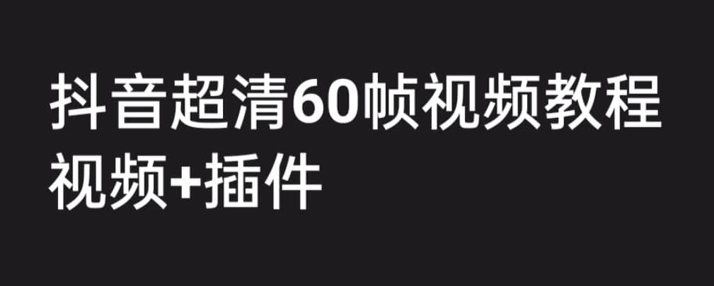 外面收费2300的抖音高清60帧视频教程，学会如何制作视频（教程+插件）安创网-网创项目资源站-副业项目-创业项目-搞钱项目安创网