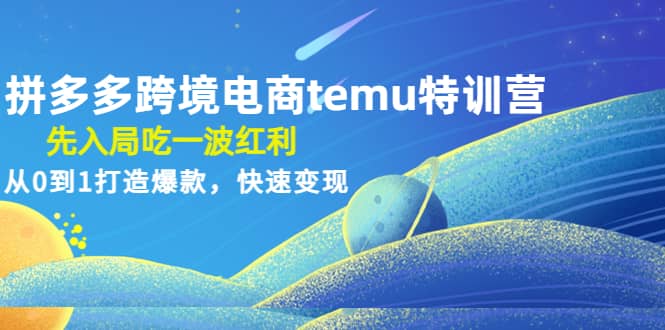 拼多多跨境电商temu特训营：先入局吃一波红利，从0到1打造爆款，快速变现安创网-网创项目资源站-副业项目-创业项目-搞钱项目安创网
