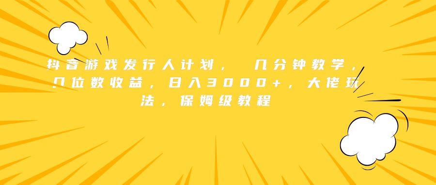 抖音游戏发行人计划， 几分钟教学，几位数收益，日入3000+，大佬玩法，保姆级教程安创网-网创项目资源站-副业项目-创业项目-搞钱项目安创网