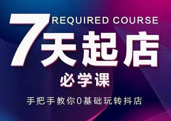 抖音小店7天起店必学课，手把手教你0基础玩转抖店安创网-网创项目资源站-副业项目-创业项目-搞钱项目安创网