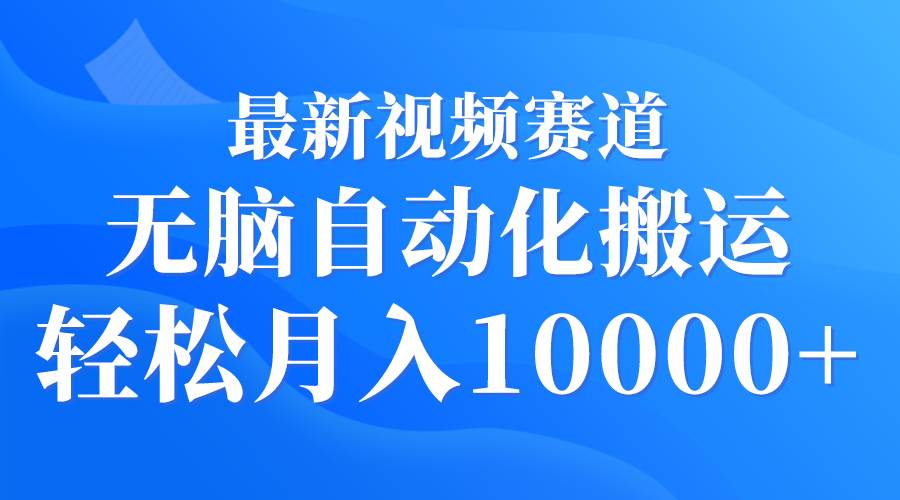 最新视频赛道 无脑自动化搬运 轻松月入10000+安创网-网创项目资源站-副业项目-创业项目-搞钱项目安创网