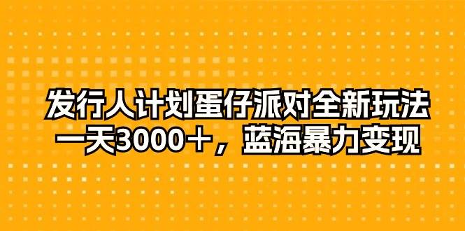 发行人计划蛋仔派对全新玩法，一天3000＋，蓝海暴力变现安创网-网创项目资源站-副业项目-创业项目-搞钱项目安创网