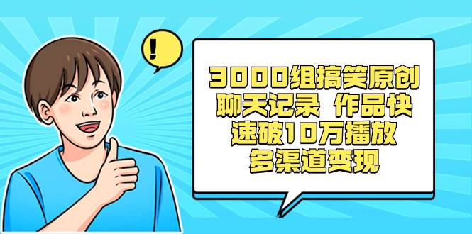 3000组搞笑原创聊天记录 作品快速破10万播放 多渠道变现安创网-网创项目资源站-副业项目-创业项目-搞钱项目安创网