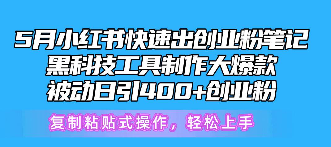 5月小红书快速出创业粉笔记，黑科技工具制作小红书爆款，复制粘贴式操…安创网-网创项目资源站-副业项目-创业项目-搞钱项目安创网