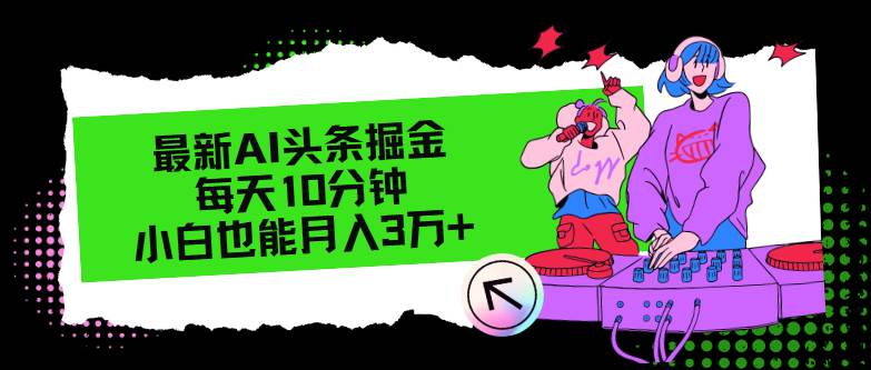 最新AI头条掘金，每天只需10分钟，小白也能月入3万+安创网-网创项目资源站-副业项目-创业项目-搞钱项目安创网