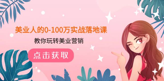 美业人的0-100万实战落地课，教你玩转美业营销（43节课）安创网-网创项目资源站-副业项目-创业项目-搞钱项目安创网
