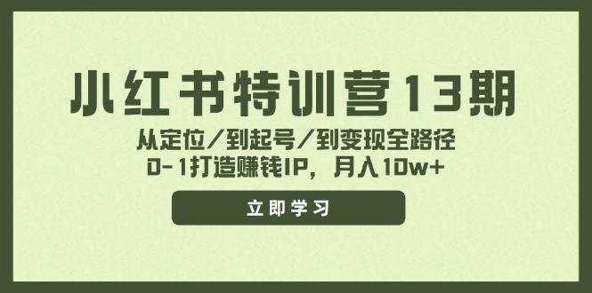 小红书特训营13期，从定位/到起号/到变现全路径，0-1打造赚钱IP，月入10w+安创网-网创项目资源站-副业项目-创业项目-搞钱项目安创网