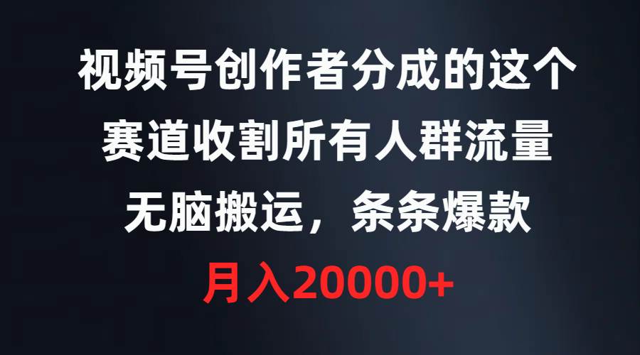 视频号创作者分成的这个赛道，收割所有人群流量，无脑搬运，条条爆款，…安创网-网创项目资源站-副业项目-创业项目-搞钱项目安创网