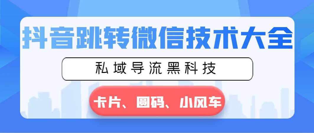 抖音跳转微信技术大全，私域导流黑科技—卡片圆码小风车安创网-网创项目资源站-副业项目-创业项目-搞钱项目安创网