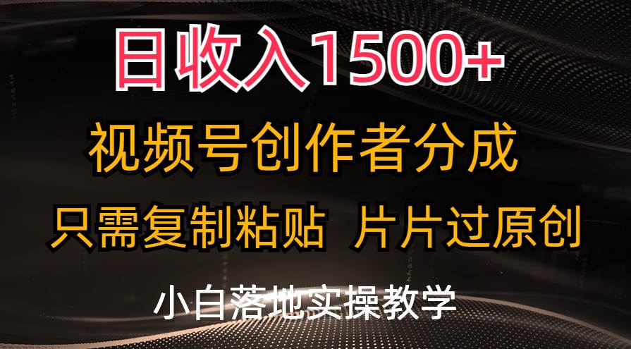 日收入1500+，视频号创作者分成，只需复制粘贴，片片过原创，小白也可…安创网-网创项目资源站-副业项目-创业项目-搞钱项目安创网