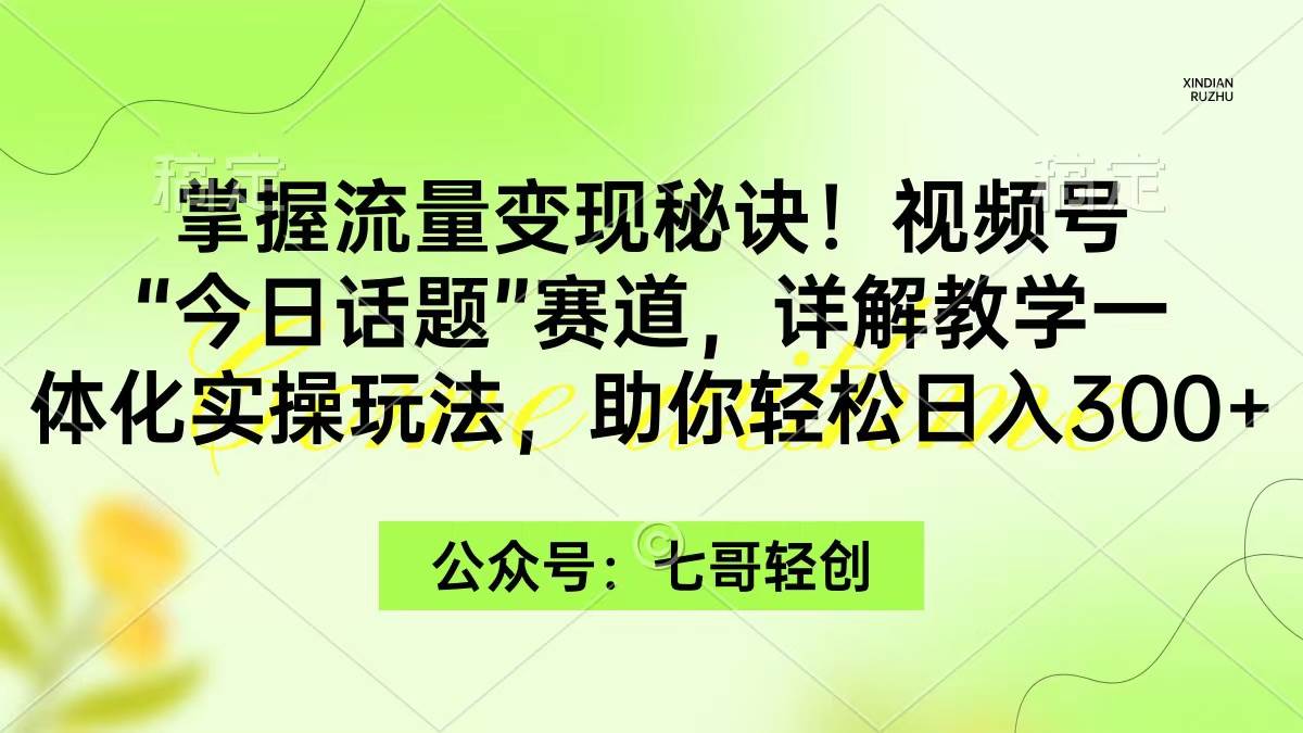 掌握流量变现秘诀！视频号“今日话题”赛道，一体化实操玩法，助你日入300+安创网-网创项目资源站-副业项目-创业项目-搞钱项目安创网