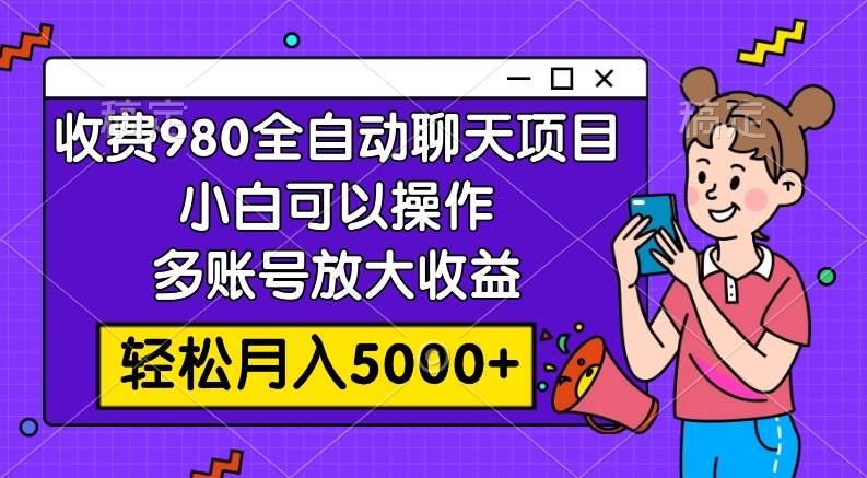 收费980的全自动聊天玩法，小白可以操作，多账号放大收益，轻松月入5000+安创网-网创项目资源站-副业项目-创业项目-搞钱项目安创网