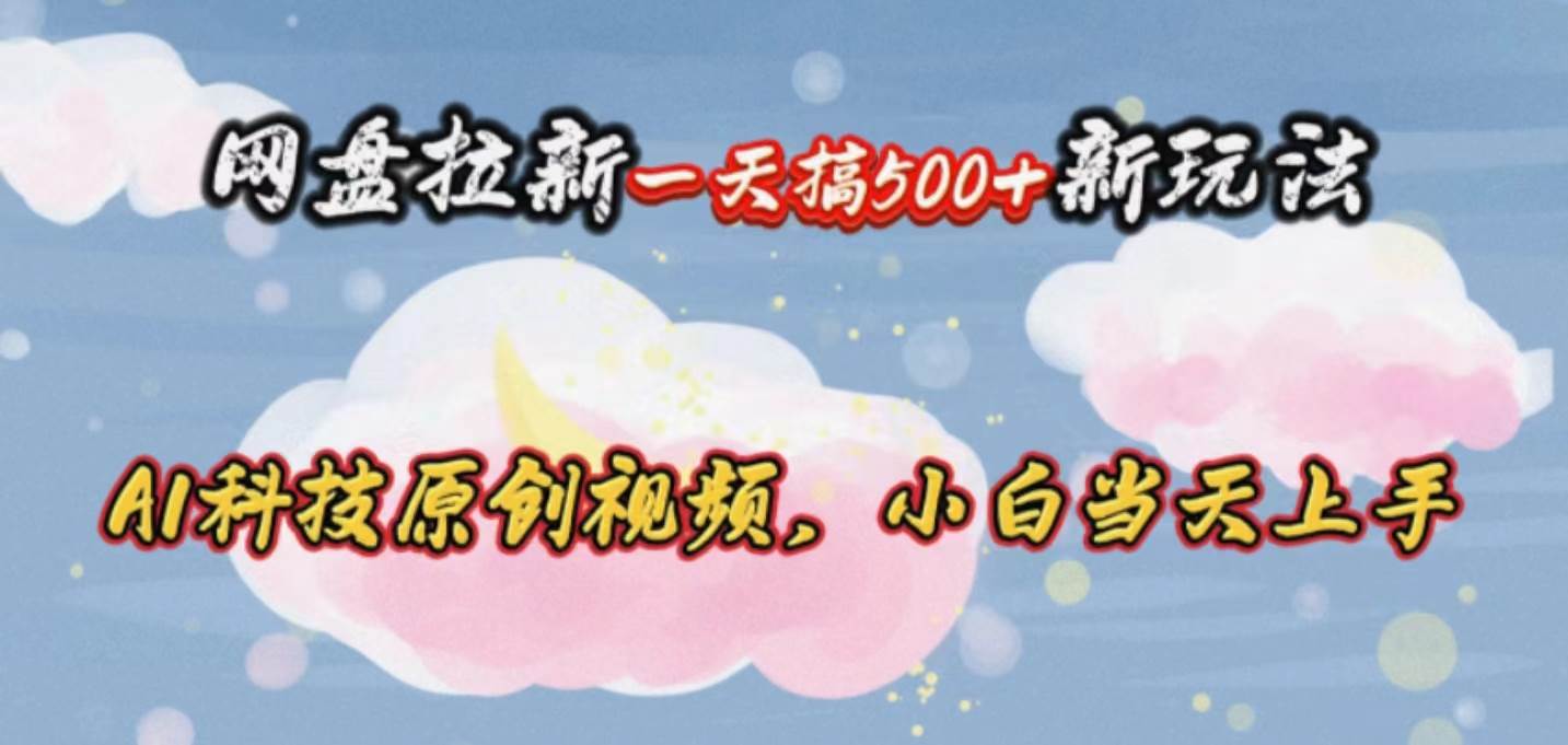网盘拉新一天搞500新玩法，Ai科技原创视频，小白当天上手安创网-网创项目资源站-副业项目-创业项目-搞钱项目安创网