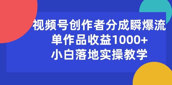 视频号创作者分成瞬爆流，单作品收益1000+，小白落地实操教学安创网-网创项目资源站-副业项目-创业项目-搞钱项目安创网