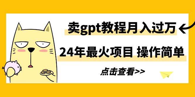 24年最火项目，卖gpt教程月入过万，操作简单安创网-网创项目资源站-副业项目-创业项目-搞钱项目安创网