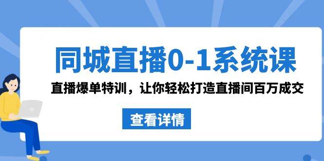 同城直播0-1系统课 抖音同款：直播爆单特训，让你轻松打造直播间百万成交安创网-网创项目资源站-副业项目-创业项目-搞钱项目安创网